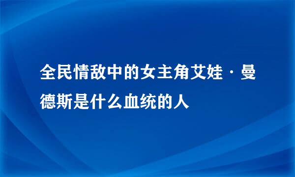 全民情敌中的女主角艾娃·曼德斯是什么血统的人