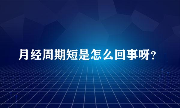 月经周期短是怎么回事呀？