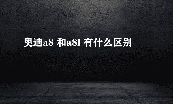 奥迪a8 和a8l 有什么区别