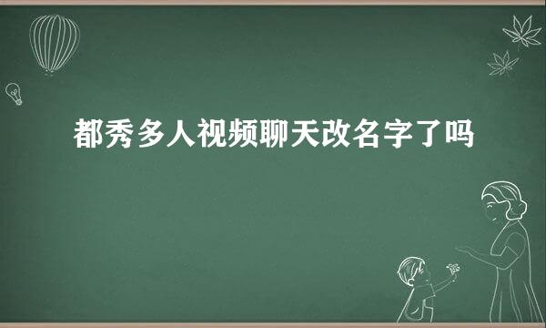 都秀多人视频聊天改名字了吗