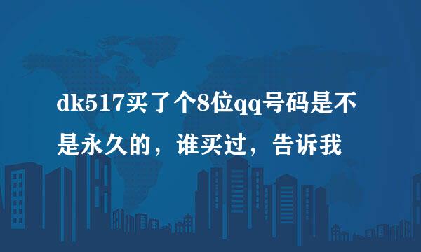 dk517买了个8位qq号码是不是永久的，谁买过，告诉我