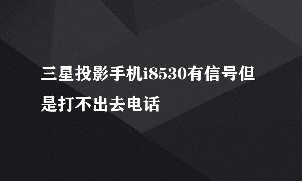 三星投影手机i8530有信号但是打不出去电话