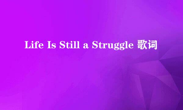 Life Is Still a Struggle 歌词