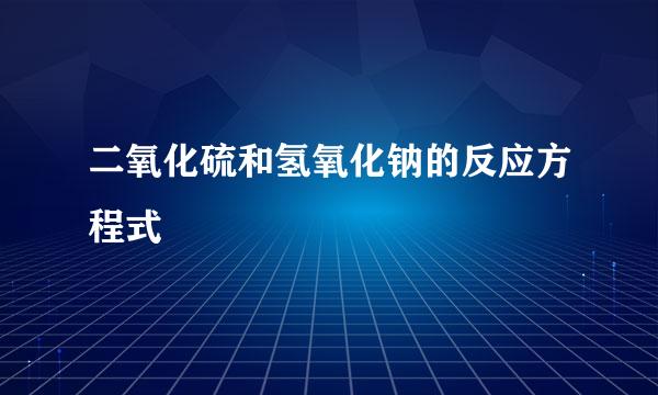 二氧化硫和氢氧化钠的反应方程式