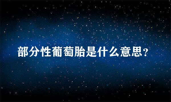 部分性葡萄胎是什么意思？