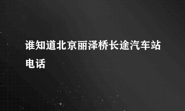 谁知道北京丽泽桥长途汽车站电话