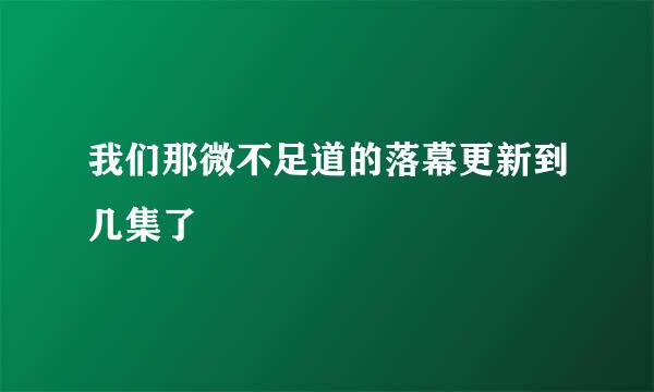 我们那微不足道的落幕更新到几集了