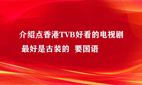 介绍点香港TVB好看的电视剧 最好是古装的  要国语