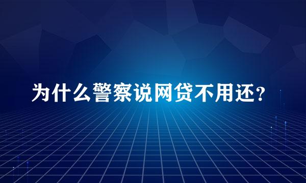 为什么警察说网贷不用还？