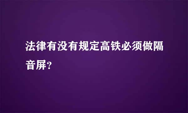 法律有没有规定高铁必须做隔音屏？