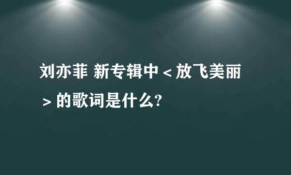 刘亦菲 新专辑中＜放飞美丽＞的歌词是什么?