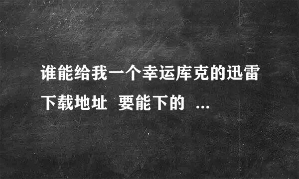 谁能给我一个幸运库克的迅雷下载地址  要能下的  没资源速度超慢的不要发上来