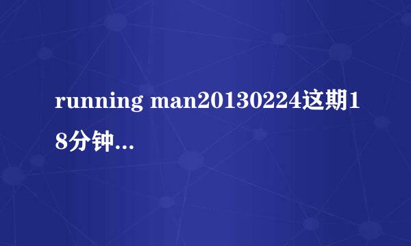 running man20130224这期18分钟开始的音乐是什么？？