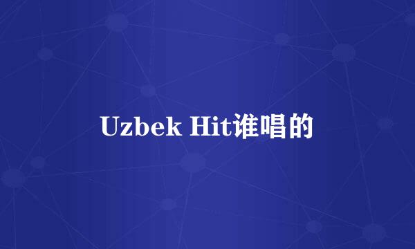 Uzbek Hit谁唱的