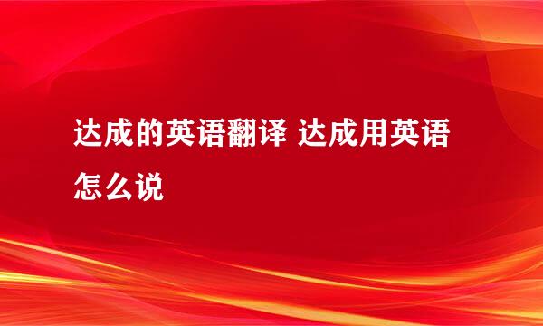 达成的英语翻译 达成用英语怎么说