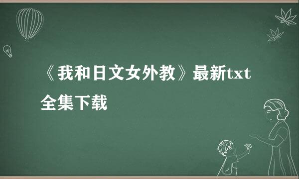 《我和日文女外教》最新txt全集下载