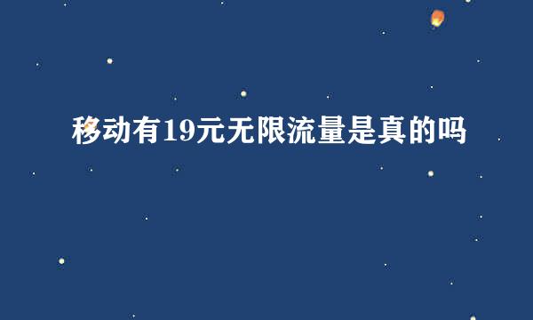 移动有19元无限流量是真的吗