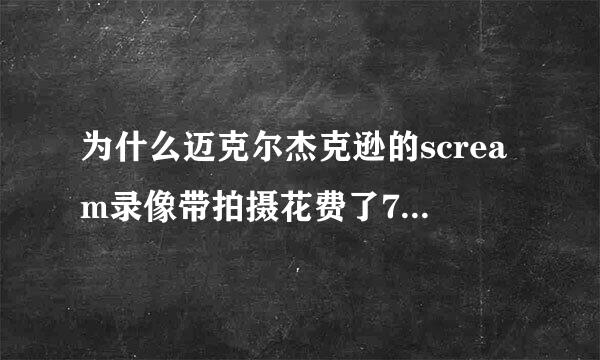 为什么迈克尔杰克逊的scream录像带拍摄花费了700万美元，是特效贵了吗，求大神解释