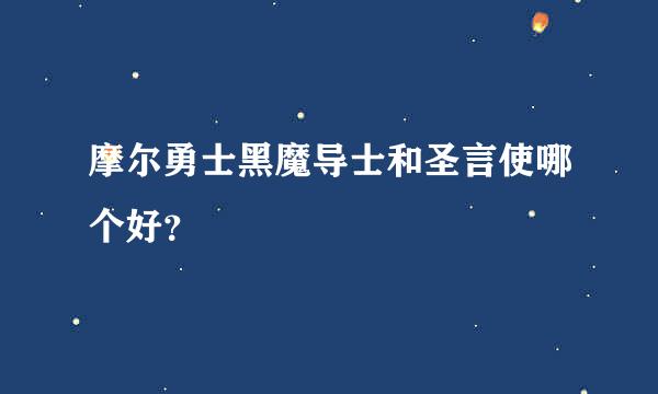 摩尔勇士黑魔导士和圣言使哪个好？