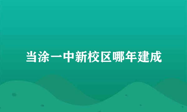 当涂一中新校区哪年建成