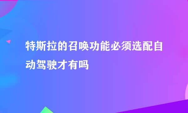 特斯拉的召唤功能必须选配自动驾驶才有吗