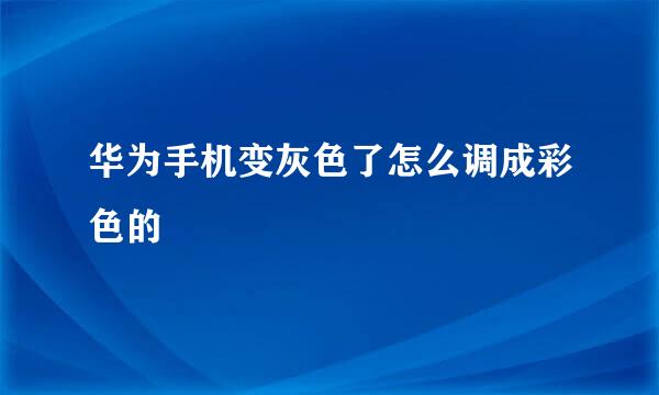 华为手机变灰色了怎么调成彩色的