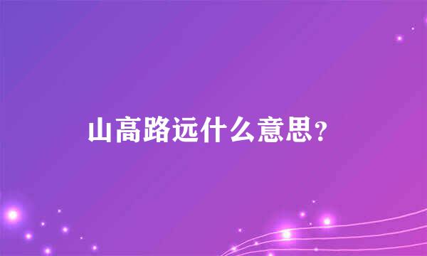 山高路远什么意思？