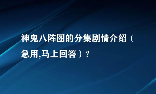 神鬼八阵图的分集剧情介绍（急用,马上回答）?