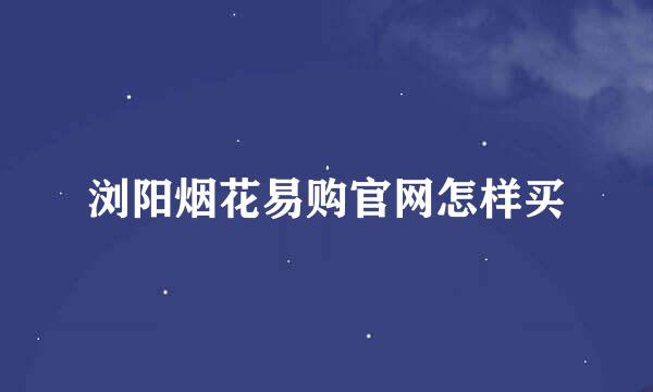 浏阳烟花易购官网怎样买