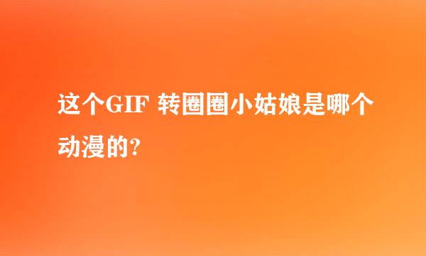 这个GIF 转圈圈小姑娘是哪个动漫的?