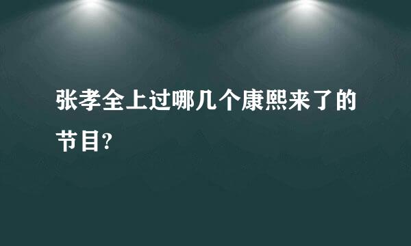 张孝全上过哪几个康熙来了的节目?