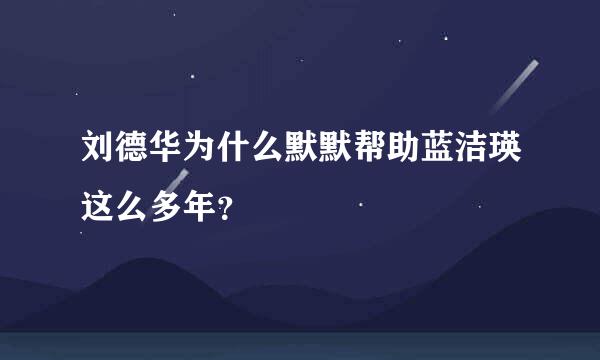 刘德华为什么默默帮助蓝洁瑛这么多年？