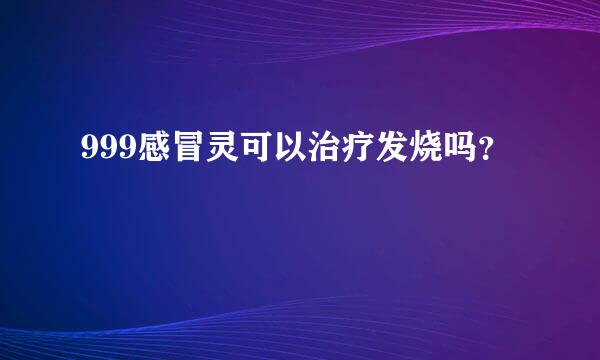 999感冒灵可以治疗发烧吗？