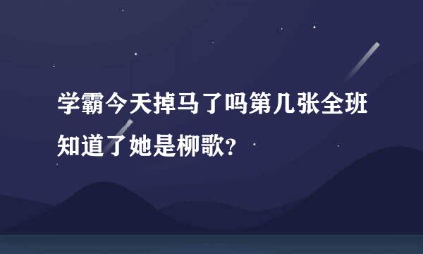 学霸今天掉马了吗第几张全班知道了她是柳歌？