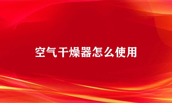 空气干燥器怎么使用