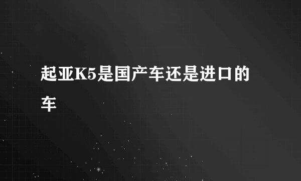 起亚K5是国产车还是进口的车