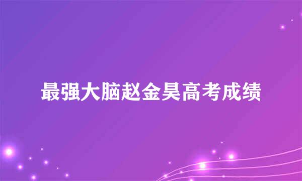 最强大脑赵金昊高考成绩