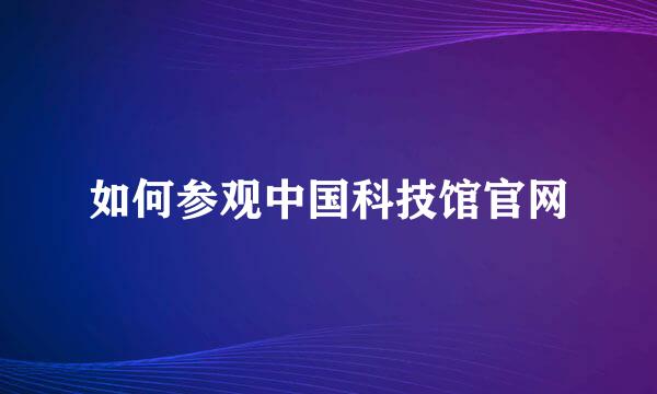 如何参观中国科技馆官网