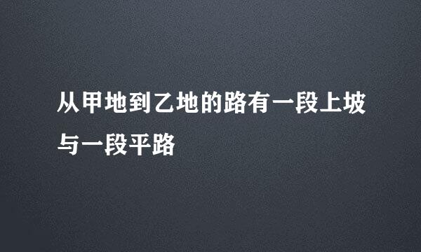 从甲地到乙地的路有一段上坡与一段平路