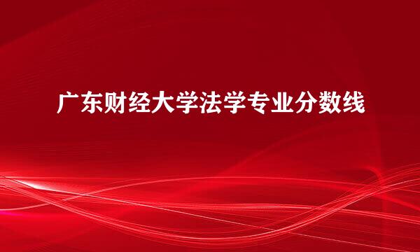 广东财经大学法学专业分数线