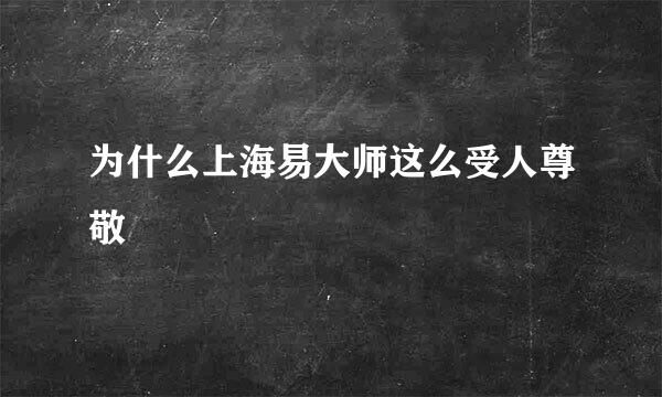 为什么上海易大师这么受人尊敬