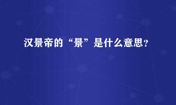 汉景帝的“景”是什么意思？