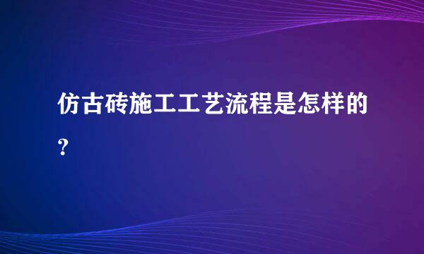 仿古砖施工工艺流程是怎样的？