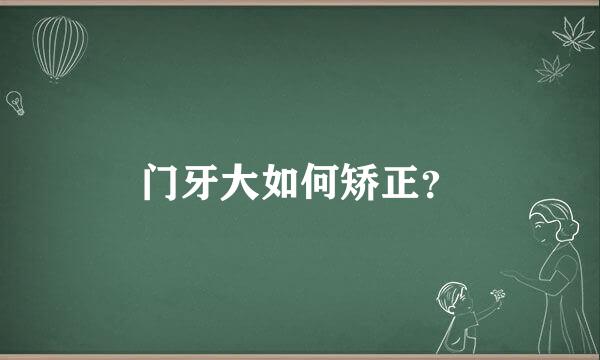 门牙大如何矫正？