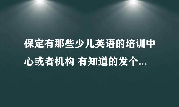 保定有那些少儿英语的培训中心或者机构 有知道的发个详细点的地址来 给分多多哦