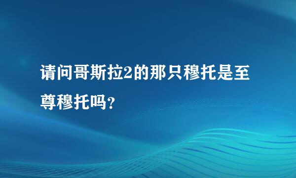 请问哥斯拉2的那只穆托是至尊穆托吗？