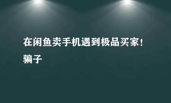 在闲鱼卖手机遇到极品买家！骗子