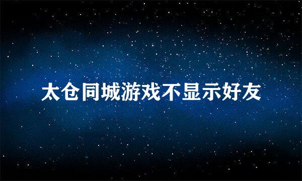 太仓同城游戏不显示好友