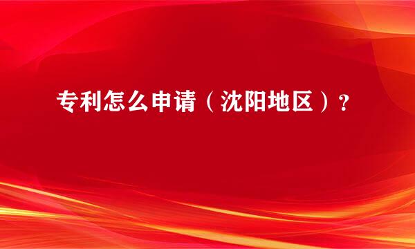 专利怎么申请（沈阳地区）？