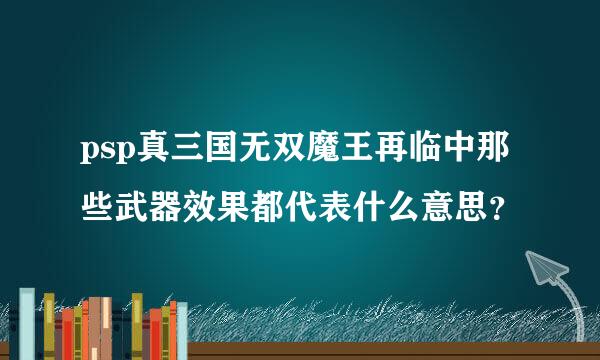 psp真三国无双魔王再临中那些武器效果都代表什么意思？